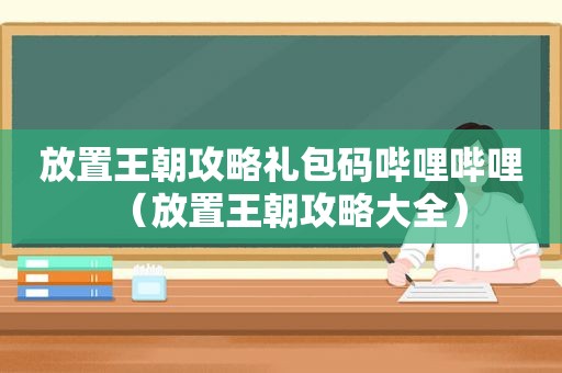 放置王朝攻略礼包码哔哩哔哩（放置王朝攻略大全）