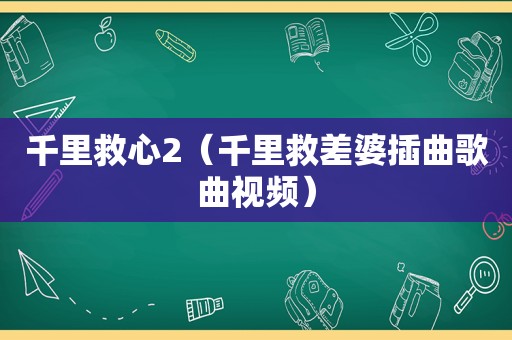 千里救心2（千里救差婆插曲歌曲视频）