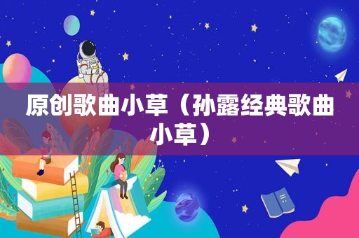 原创歌曲小草（孙露经典歌曲小草）