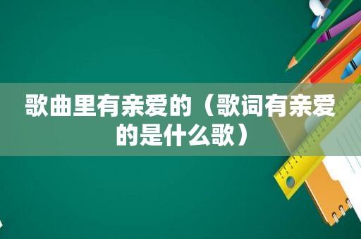 歌曲里有亲爱的（歌词有亲爱的是什么歌）