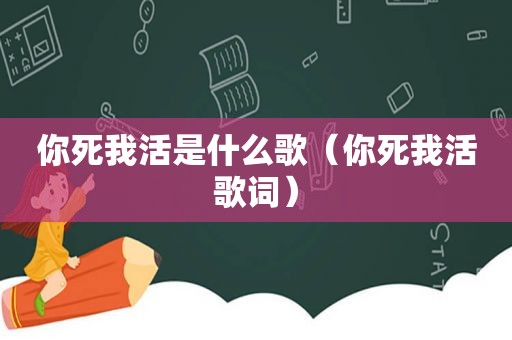 你死我活是什么歌（你死我活歌词）