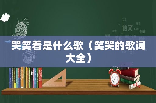 哭笑着是什么歌（笑哭的歌词大全）