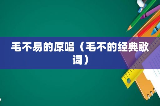 毛不易的原唱（毛不的经典歌词）