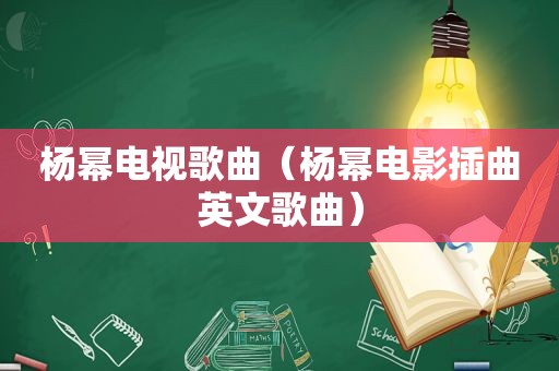 杨幂电视歌曲（杨幂电影插曲英文歌曲）