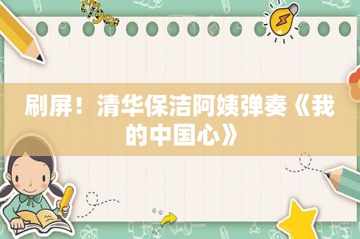 刷屏！清华保洁阿姨弹奏《我的中国心》