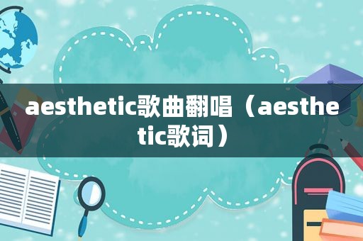 aesthetic歌曲翻唱（aesthetic歌词）