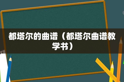 都塔尔的曲谱（都塔尔曲谱教学书）