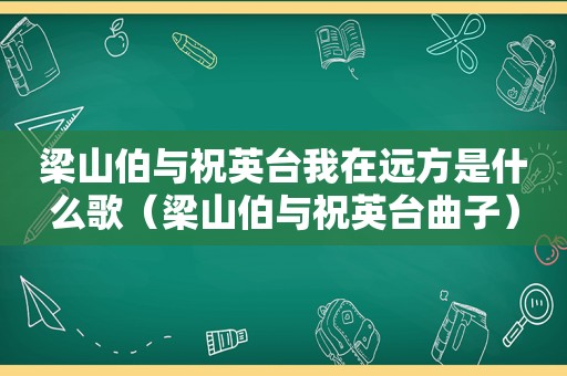 梁山伯与祝英台我在远方是什么歌（梁山伯与祝英台曲子）