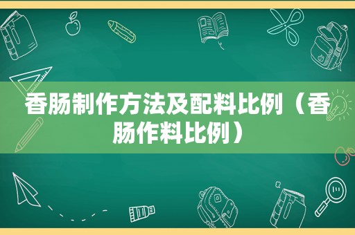 香肠制作方法及配料比例（香肠作料比例）