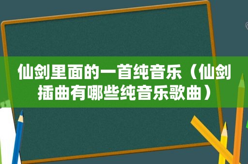 仙剑里面的一首纯音乐（仙剑插曲有哪些纯音乐歌曲）