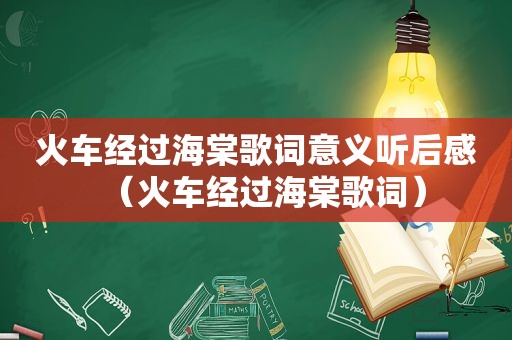 火车经过海棠歌词意义听后感（火车经过海棠歌词）