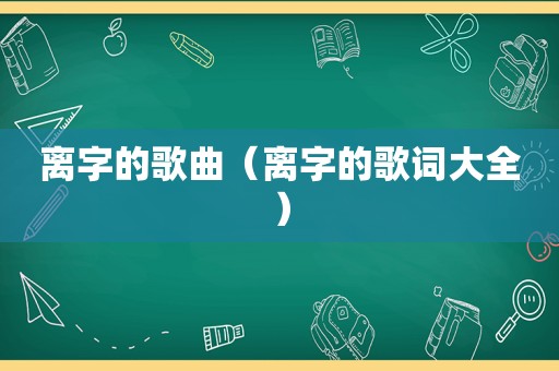 离字的歌曲（离字的歌词大全）