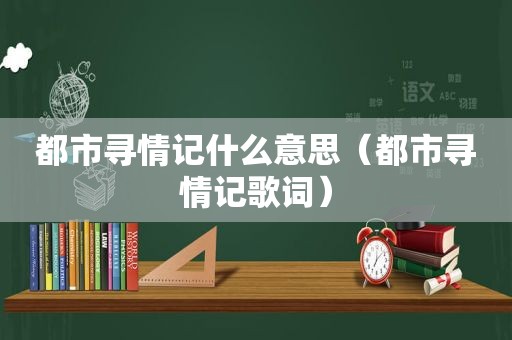 都市寻情记什么意思（都市寻情记歌词）