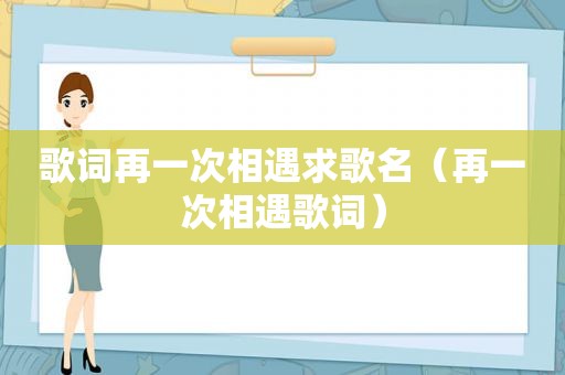 歌词再一次相遇求歌名（再一次相遇歌词）