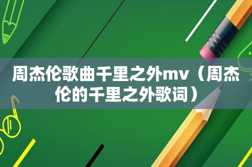 周杰伦歌曲千里之外mv（周杰伦的千里之外歌词）