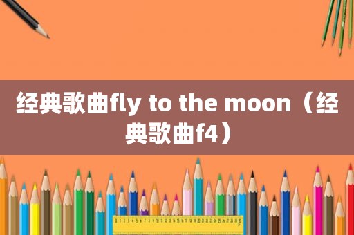 经典歌曲fly to the moon（经典歌曲f4）