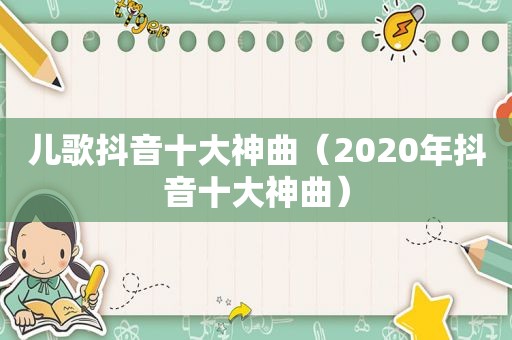 儿歌抖音十大神曲（2020年抖音十大神曲）