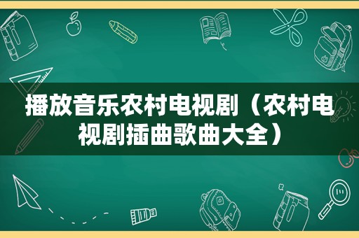 播放音乐农村电视剧（农村电视剧插曲歌曲大全）