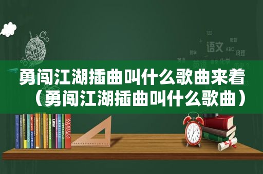 勇闯江湖插曲叫什么歌曲来着（勇闯江湖插曲叫什么歌曲）