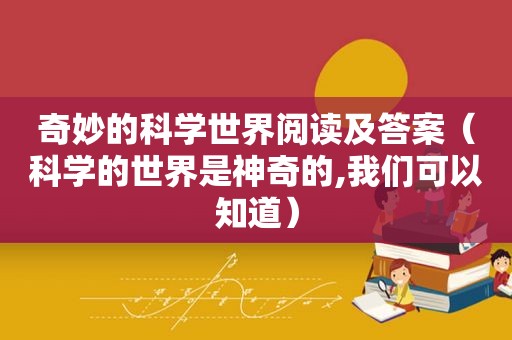 奇妙的科学世界阅读及答案（科学的世界是神奇的,我们可以知道）