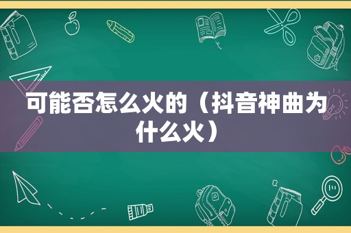 可能否怎么火的（抖音神曲为什么火）