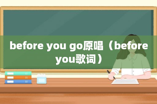 before you go原唱（beforeyou歌词）