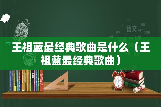 王祖蓝最经典歌曲是什么（王祖蓝最经典歌曲）