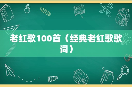 老红歌100首（经典老红歌歌词）