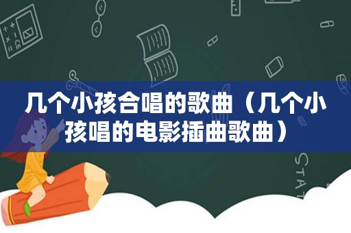 几个小孩合唱的歌曲（几个小孩唱的电影插曲歌曲）