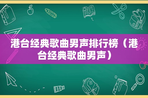 港台经典歌曲男声排行榜（港台经典歌曲男声）