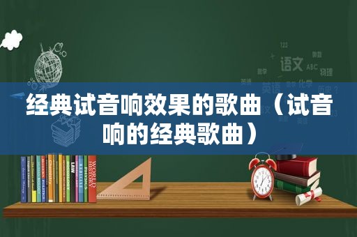 经典试音响效果的歌曲（试音响的经典歌曲）