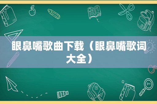 眼鼻嘴歌曲下载（眼鼻嘴歌词大全）