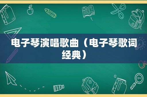 电子琴演唱歌曲（电子琴歌词经典）