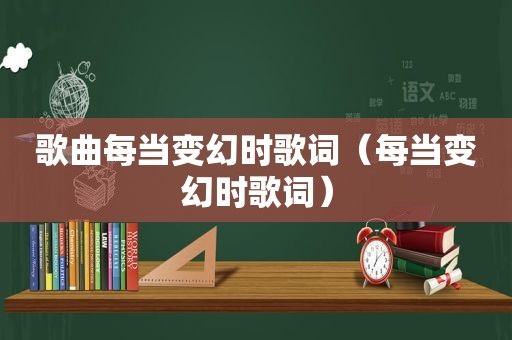 歌曲每当变幻时歌词（每当变幻时歌词）