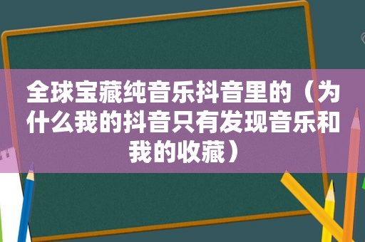 全球宝藏纯音乐抖音里的（为什么我的抖音只有发现音乐和我的收藏）