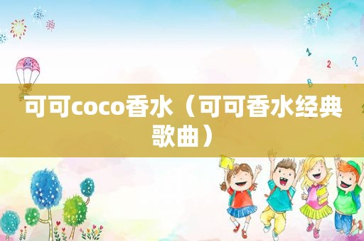 可可coco香水（可可香水经典歌曲）