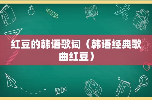 红豆的韩语歌词（韩语经典歌曲红豆）