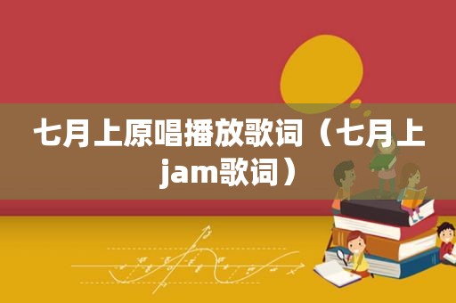 七月上原唱播放歌词（七月上jam歌词）