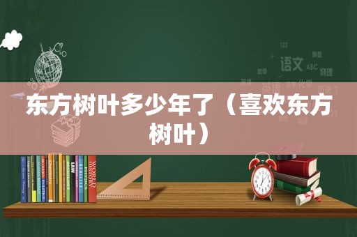 东方树叶多少年了（喜欢东方树叶）