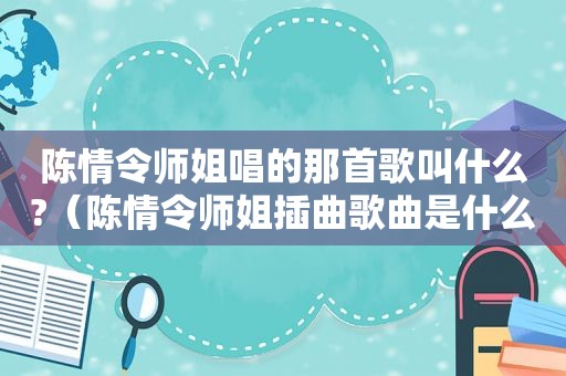 陈情令师姐唱的那首歌叫什么?（陈情令师姐插曲歌曲是什么）