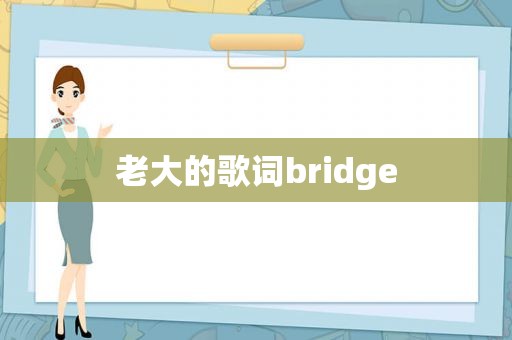 老大的歌词bridge