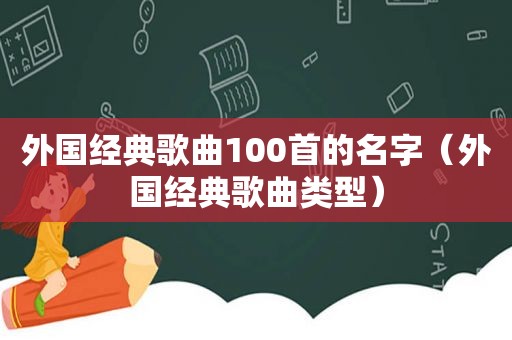 外国经典歌曲100首的名字（外国经典歌曲类型）