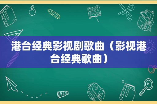 港台经典影视剧歌曲（影视港台经典歌曲）