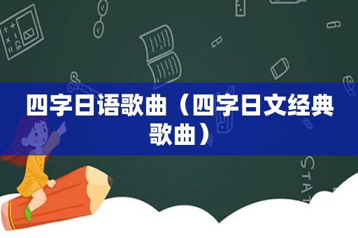 四字日语歌曲（四字日文经典歌曲）