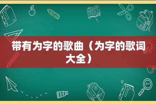 带有为字的歌曲（为字的歌词大全）