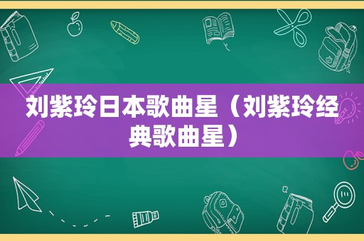 刘紫玲日本歌曲星（刘紫玲经典歌曲星）