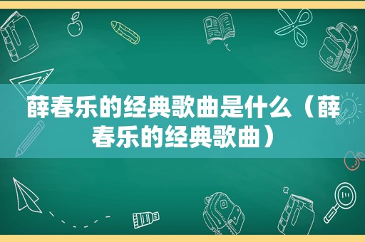 薛春乐的经典歌曲是什么（薛春乐的经典歌曲）