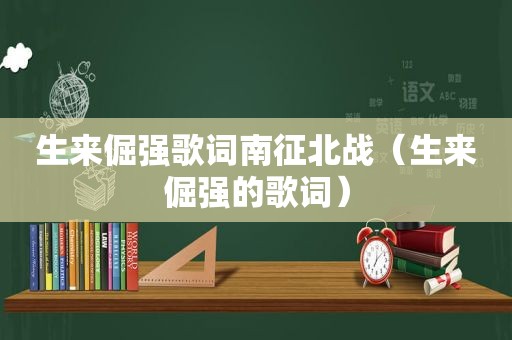 生来倔强歌词南征北战（生来倔强的歌词）