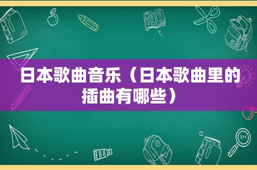 日本歌曲音乐（日本歌曲里的插曲有哪些）