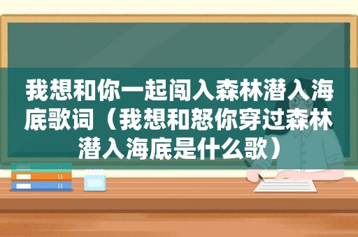 我想和你一起闯入森林潜入海底歌词（我想和怒你穿过森林潜入海底是什么歌）